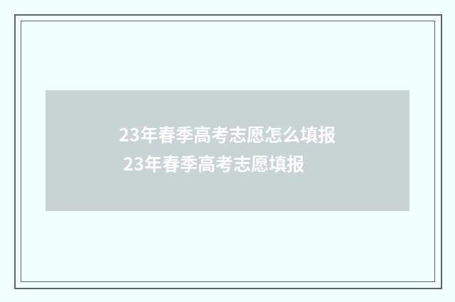 23年春季高考志愿怎么填报 23年春季高考志愿填报