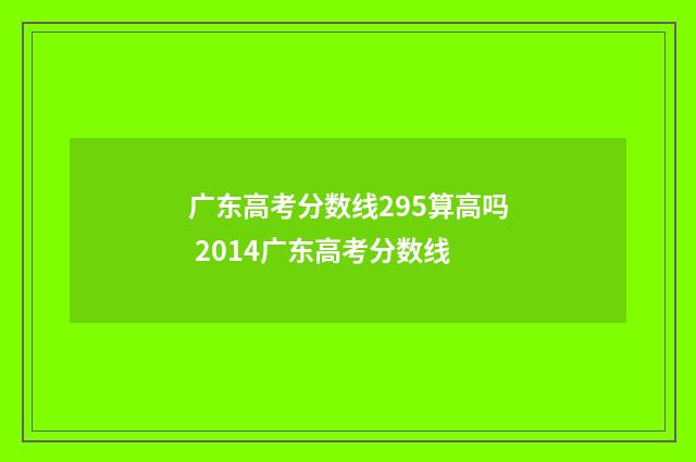 广东高考分数线295算高吗 2014广东高考分数线