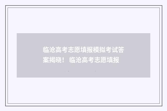 临沧高考志愿填报模拟考试答案揭晓！ 临沧高考志愿填报