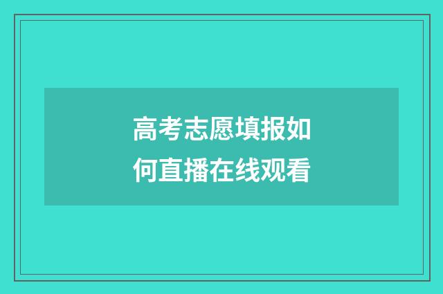 高考志愿填报如何直播在线观看