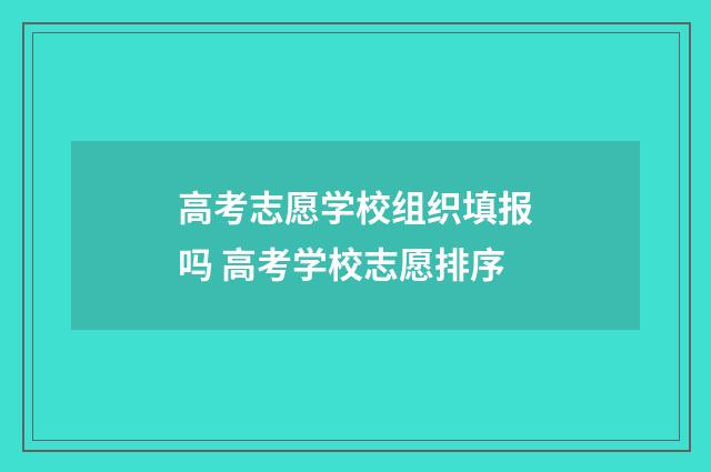 高考志愿学校组织填报吗 高考学校志愿排序