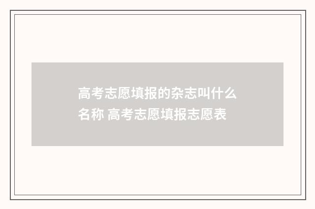高考志愿填报的杂志叫什么名称 高考志愿填报志愿表