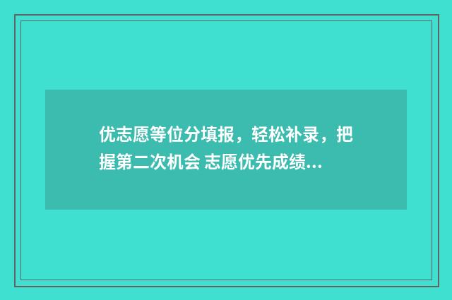 优志愿等位分填报，轻松补录，把握第二次机会 志愿优先成绩排序是什么意思