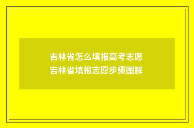 吉林省怎么填报高考志愿 吉林省填报志愿步骤图解