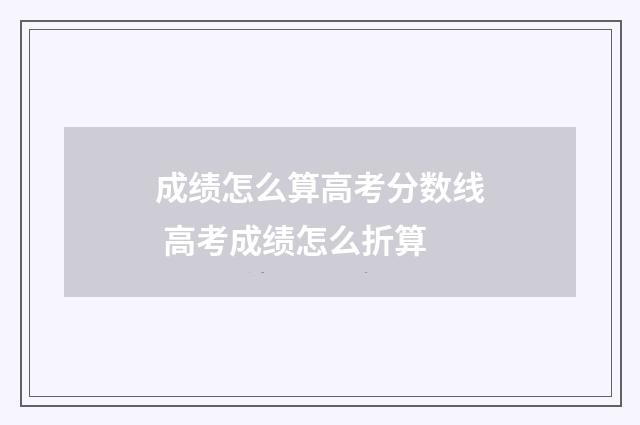 成绩怎么算高考分数线 高考成绩怎么折算