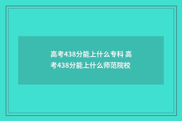高考438分能上什么专科 高考438分能上什么师范院校