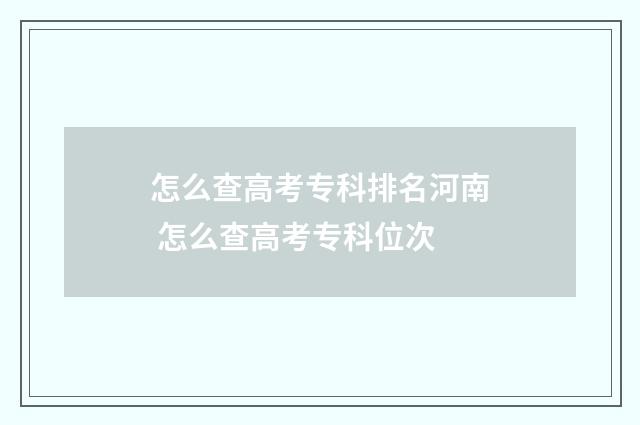 怎么查高考专科排名河南 怎么查高考专科位次