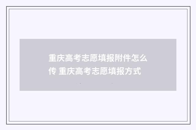 重庆高考志愿填报附件怎么传 重庆高考志愿填报方式