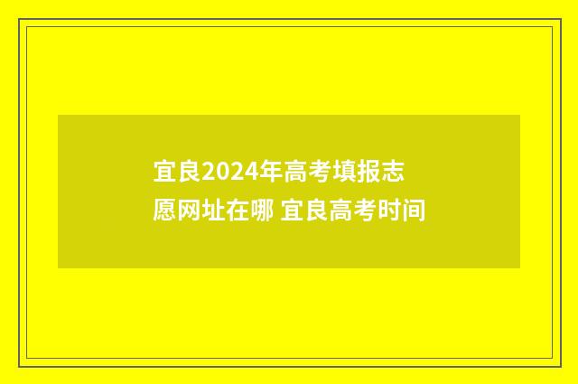 宜良2024年高考填报志愿网址在哪 宜良高考时间