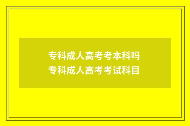 专科成人高考考本科吗 专科成人高考考试科目