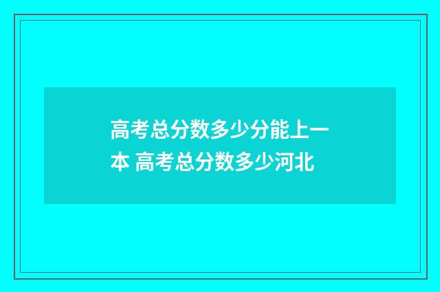 高考总分数多少分能上一本 高考总分数多少河北
