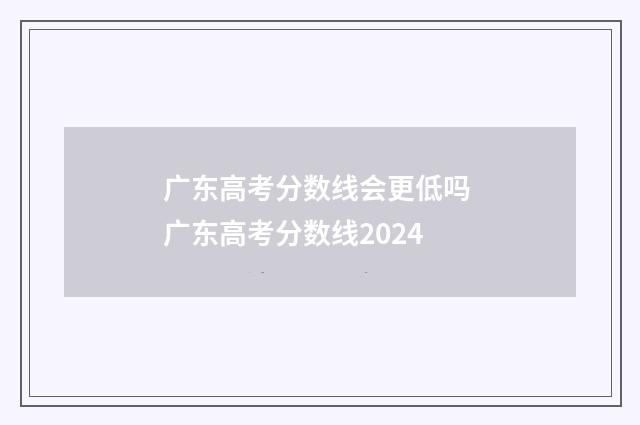 广东高考分数线会更低吗 广东高考分数线2024