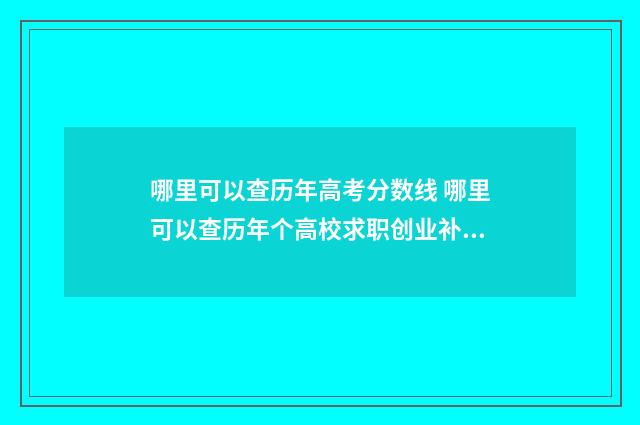 哪里可以查历年高考分数线 哪里可以查历年个高校求职创业补贴公示名单