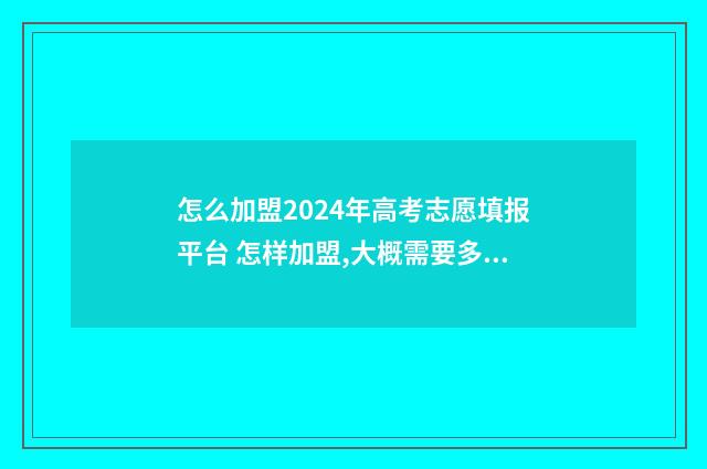 怎么加盟2024年高考志愿填报平台 怎样加盟,大概需要多少钱