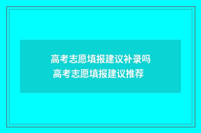 高考志愿填报建议补录吗 高考志愿填报建议推荐
