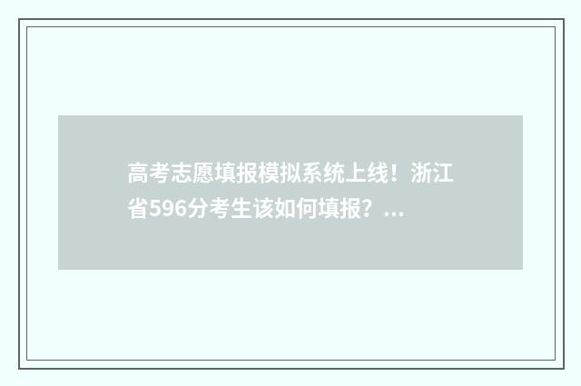 高考志愿填报模拟系统上线！浙江省596分考生该如何填报？ 高考志愿填报模拟免费