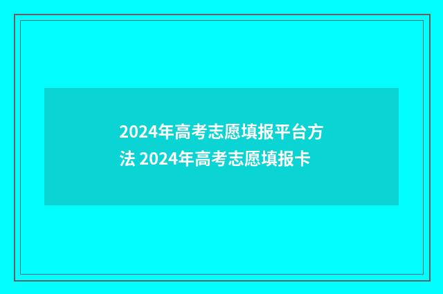 2024年高考志愿填报平台方法 2024年高考志愿填报卡