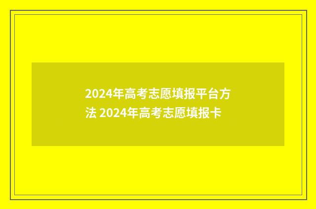 2024年高考志愿填报平台方法 2024年高考志愿填报卡