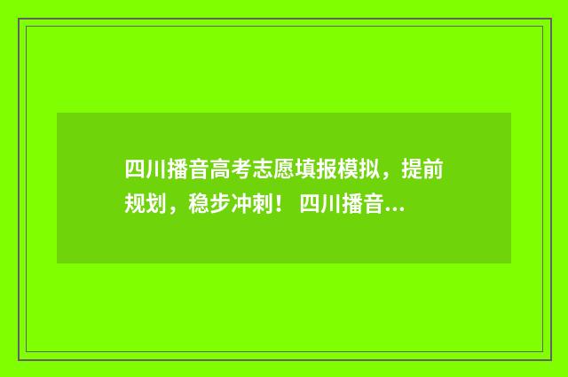 四川播音高考志愿填报模拟，提前规划，稳步冲刺！ 四川播音主持高考分数线