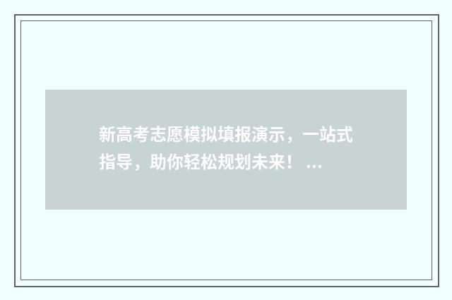 新高考志愿模拟填报演示，一站式指导，助你轻松规划未来！ 新高考志愿模拟填报物理类专业