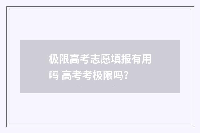 极限高考志愿填报有用吗 高考考极限吗?