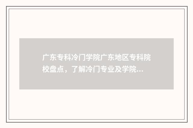 广东专科冷门学院广东地区专科院校盘点，了解冷门专业及学院优势 广东热门大专