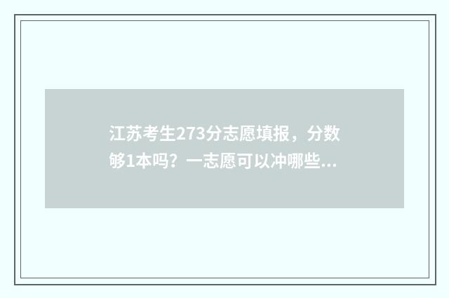 江苏考生273分志愿填报，分数够1本吗？一志愿可以冲哪些院校？ 江苏考生528分