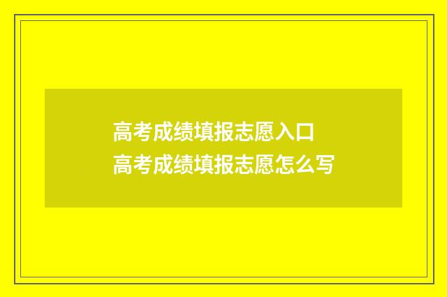 高考成绩填报志愿入口 高考成绩填报志愿怎么写