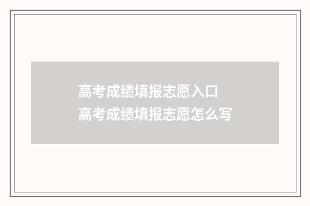 高考成绩填报志愿入口 高考成绩填报志愿怎么写