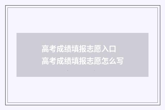 高考成绩填报志愿入口 高考成绩填报志愿怎么写