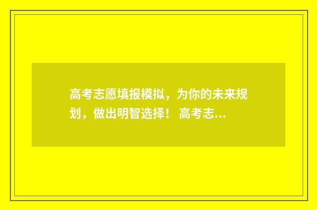 高考志愿填报模拟，为你的未来规划，做出明智选择！ 高考志愿填报模拟入口2024