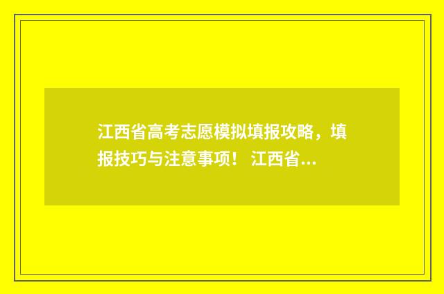 江西省高考志愿模拟填报攻略，填报技巧与注意事项！ 江西省高考志愿填报系统