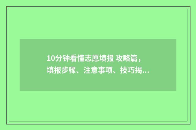 10分钟看懂志愿填报 攻略篇，填报步骤、注意事项、技巧揭秘 志愿一是什么意思