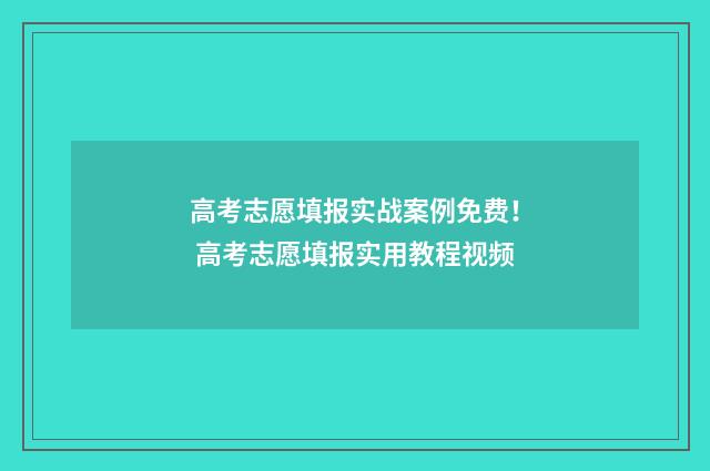 高考志愿填报实战案例免费！ 高考志愿填报实用教程视频