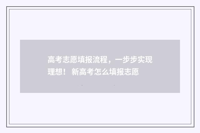 高考志愿填报流程，一步步实现理想！ 新高考怎么填报志愿
