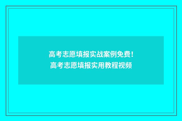 高考志愿填报实战案例免费！ 高考志愿填报实用教程视频