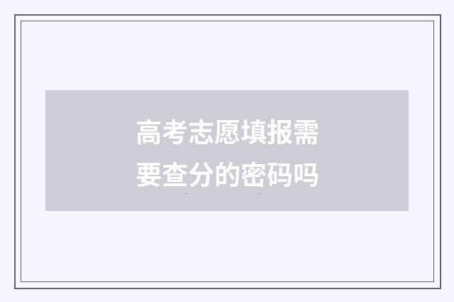 高考志愿填报需要查分的密码吗