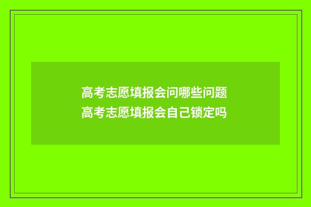 高考志愿填报会问哪些问题 高考志愿填报会自己锁定吗