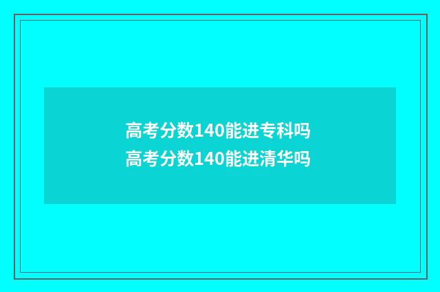 高考分数140能进专科吗 高考分数140能进清华吗
