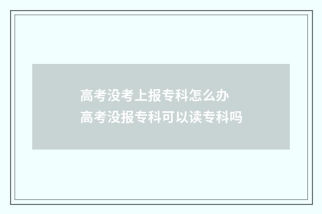高考没考上报专科怎么办 高考没报专科可以读专科吗