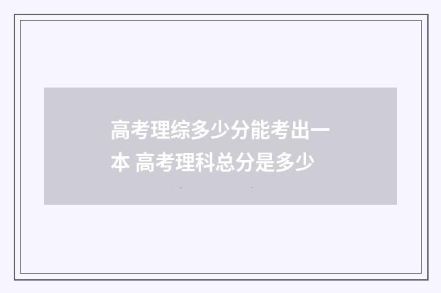 高考理综多少分能考出一本 高考理科总分是多少