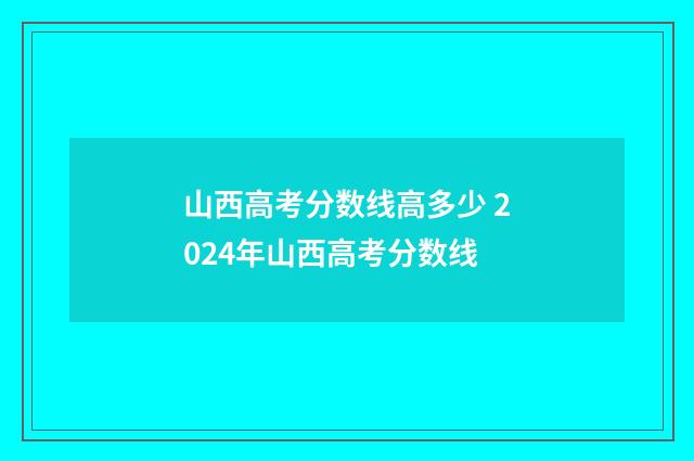 山西高考分数线高多少 2024年山西高考分数线