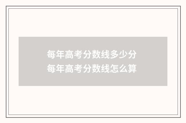 每年高考分数线多少分 每年高考分数线怎么算
