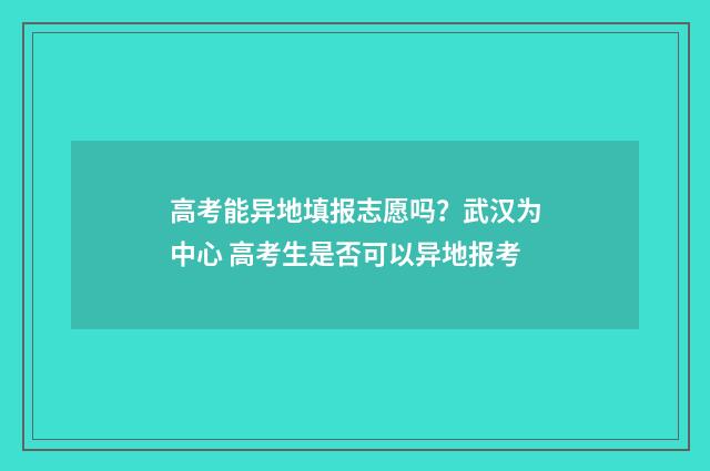 高考能异地填报志愿吗？武汉为中心 高考生是否可以异地报考