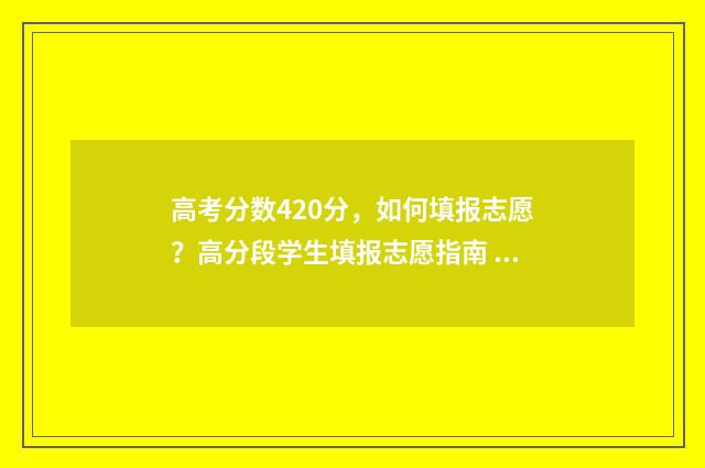 高考分数420分，如何填报志愿？高分段学生填报志愿指南 高考分数420分可以吗