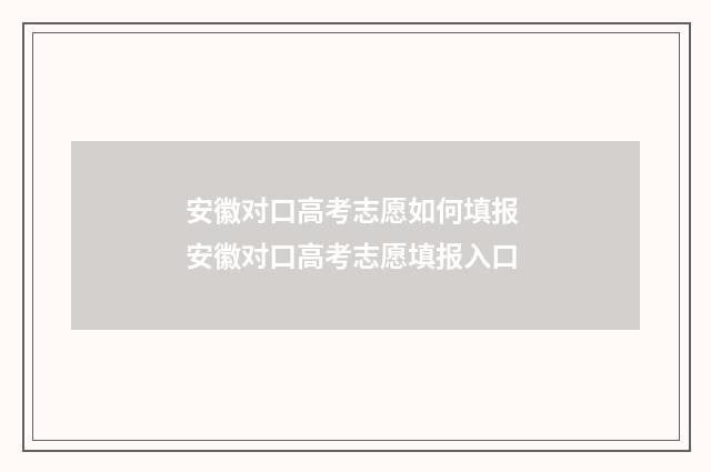安徽对口高考志愿如何填报 安徽对口高考志愿填报入口