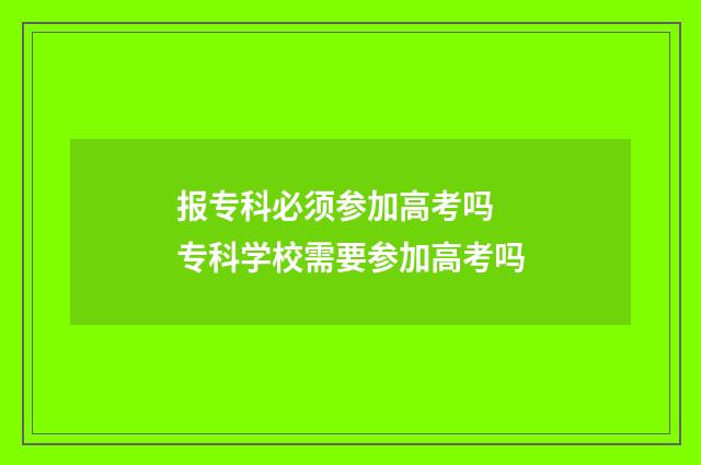 报专科必须参加高考吗 专科学校需要参加高考吗