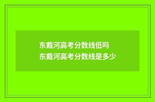 东戴河高考分数线低吗 东戴河高考分数线是多少