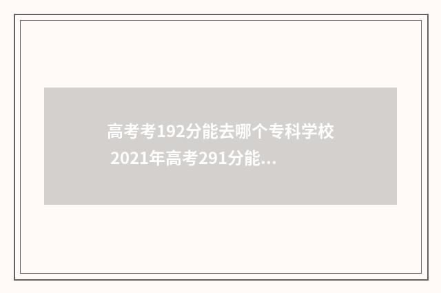 高考考192分能去哪个专科学校 2021年高考291分能去哪