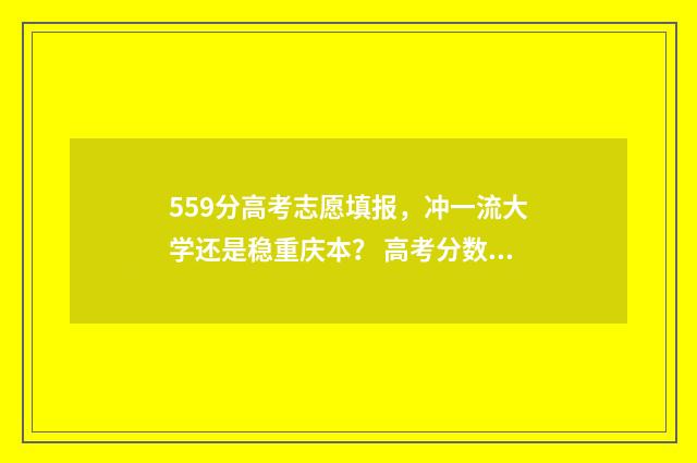 559分高考志愿填报，冲一流大学还是稳重庆本？ 高考分数559能上什么大学